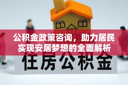两江新区公积金政策咨询，助力居民实现安居梦想的全面解析