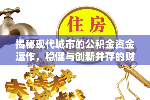 两江新区揭秘现代城市的公积金资金运作，稳健与创新并存的财富管理之道