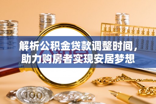 两江新区解析公积金贷款调整时间，助力购房者实现安居梦想