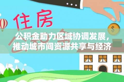 两江新区公积金助力区域协调发展，推动城市间资源共享与经济均衡发展