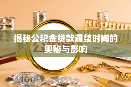 两江新区揭秘公积金贷款调整时间的奥秘与影响