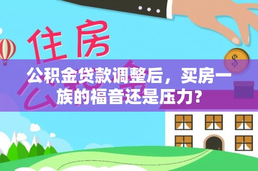 两江新区公积金贷款调整后，买房一族的福音还是压力？