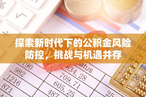 两江新区探索新时代下的公积金风险防控，挑战与机遇并存