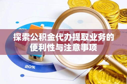 两江新区探索公积金代办提取业务的便利性与注意事项