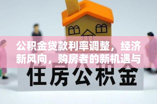 两江新区公积金贷款利率调整，经济新风向，购房者的新机遇与挑战