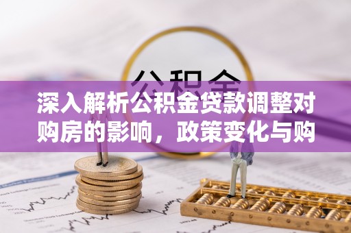 两江新区深入解析公积金贷款调整对购房的影响，政策变化与购房者选择