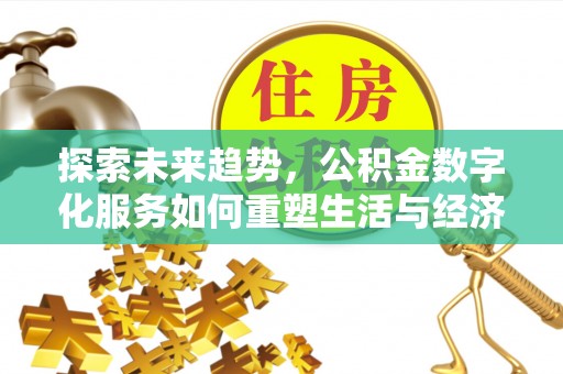 两江新区探索未来趋势，公积金数字化服务如何重塑生活与经济
