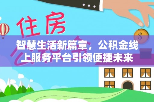 两江新区智慧生活新篇章，公积金线上服务平台引领便捷未来