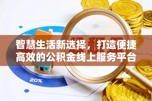 两江新区智慧生活新选择，打造便捷高效的公积金线上服务平台