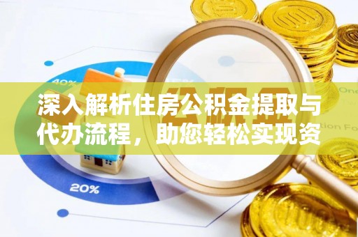 两江新区深入解析住房公积金提取与代办流程，助您轻松实现资金利用最大化