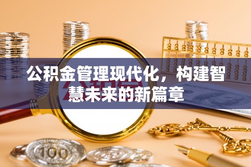 两江新区公积金管理现代化，构建智慧未来的新篇章