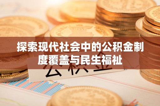 两江新区探索现代社会中的公积金制度覆盖与民生福祉