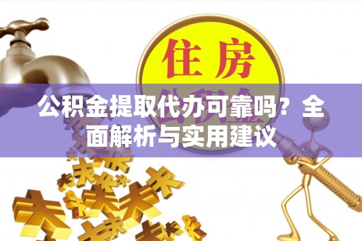 两江新区公积金提取代办可靠吗？全面解析与实用建议