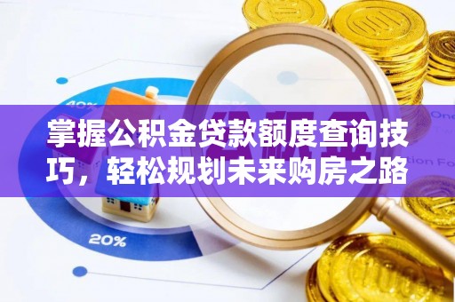 两江新区掌握公积金贷款额度查询技巧，轻松规划未来购房之路