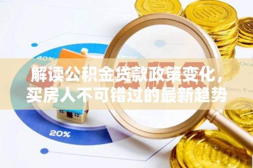 两江新区解读公积金贷款政策变化，买房人不可错过的最新趋势