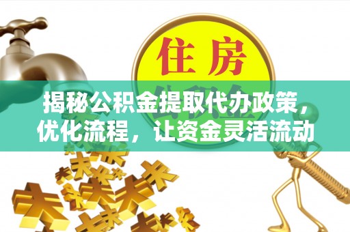 两江新区揭秘公积金提取代办政策，优化流程，让资金灵活流动