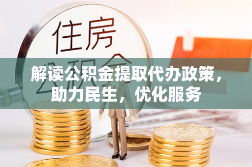两江新区解读公积金提取代办政策，助力民生，优化服务