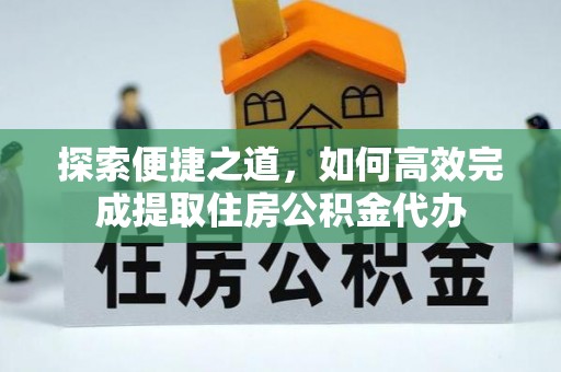 两江新区探索便捷之道，如何高效完成提取住房公积金代办