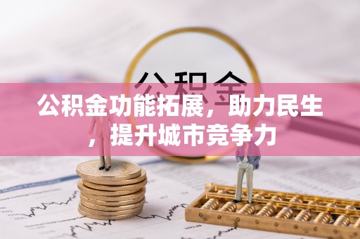 两江新区公积金功能拓展，助力民生，提升城市竞争力