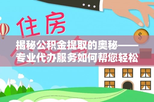 两江新区揭秘公积金提取的奥秘——专业代办服务如何帮您轻松搞定