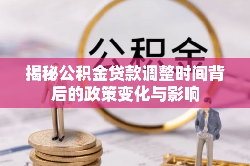 两江新区揭秘公积金贷款调整时间背后的政策变化与影响