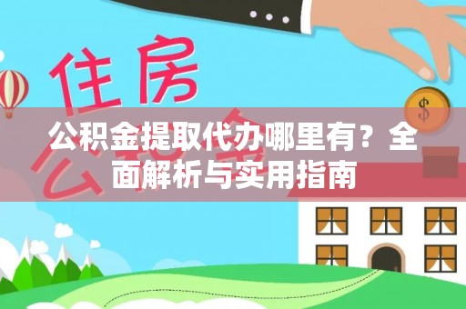 两江新区公积金提取代办哪里有？全面解析与实用指南