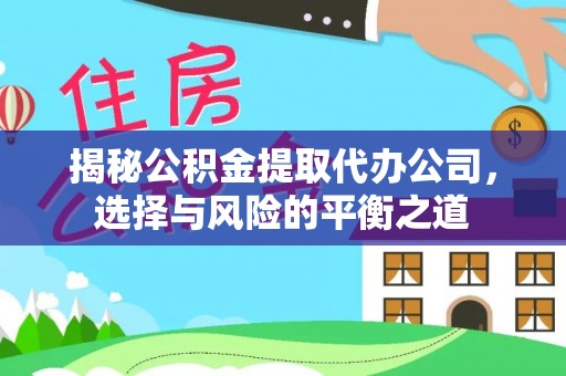 两江新区揭秘公积金提取代办公司，选择与风险的平衡之道