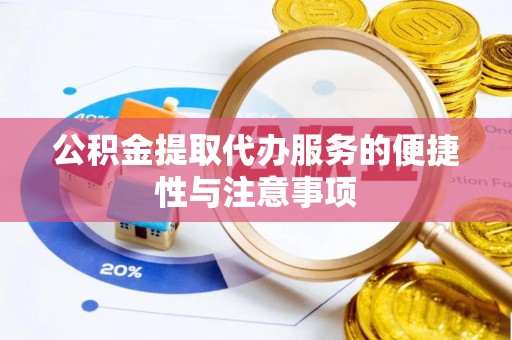 两江新区公积金提取代办服务的便捷性与注意事项