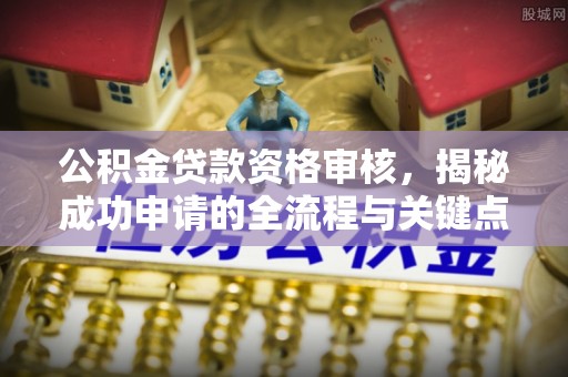 两江新区公积金贷款资格审核，揭秘成功申请的全流程与关键点