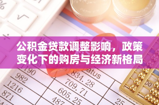 两江新区公积金贷款调整影响，政策变化下的购房与经济新格局