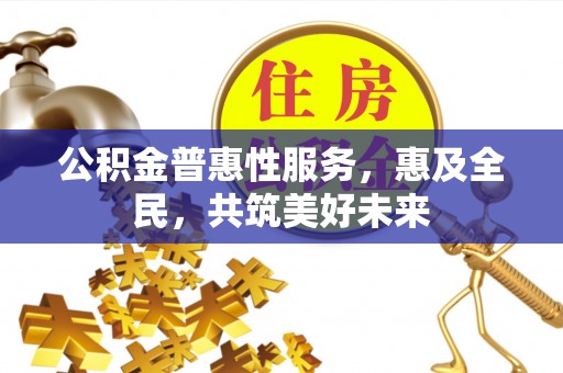 两江新区公积金普惠性服务，惠及全民，共筑美好未来