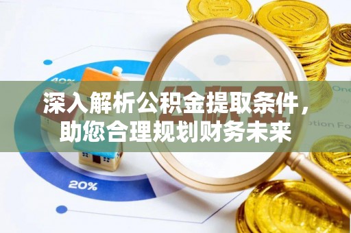 两江新区深入解析公积金提取条件，助您合理规划财务未来