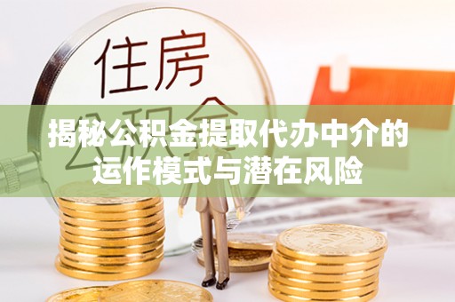 两江新区揭秘公积金提取代办中介的运作模式与潜在风险