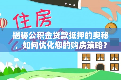 两江新区揭秘公积金贷款抵押的奥秘，如何优化您的购房策略？
