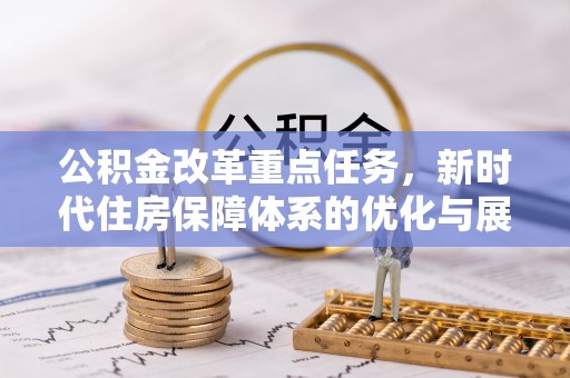 两江新区公积金改革重点任务，新时代住房保障体系的优化与展望