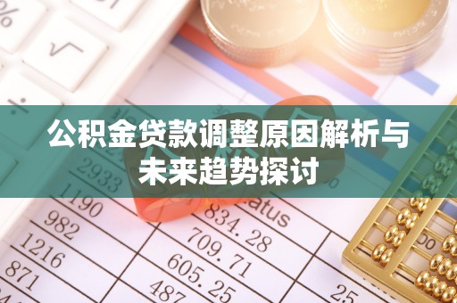 两江新区公积金贷款调整原因解析与未来趋势探讨