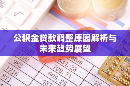 两江新区公积金贷款调整原因解析与未来趋势展望