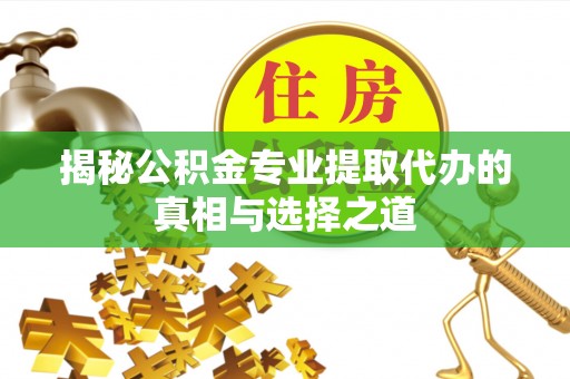 两江新区揭秘公积金专业提取代办的真相与选择之道