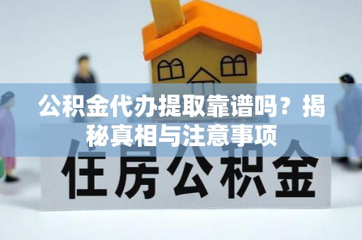 两江新区公积金代办提取靠谱吗？揭秘真相与注意事项
