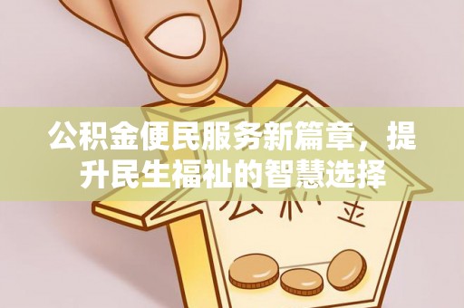 两江新区公积金便民服务新篇章，提升民生福祉的智慧选择