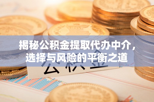 两江新区揭秘公积金提取代办中介，选择与风险的平衡之道