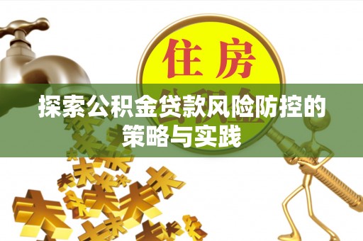 两江新区探索公积金贷款风险防控的策略与实践