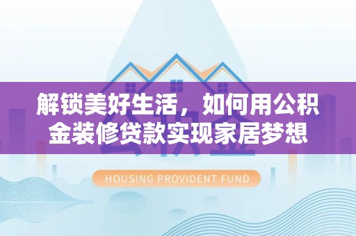 两江新区解锁美好生活，如何用公积金装修贷款实现家居梦想
