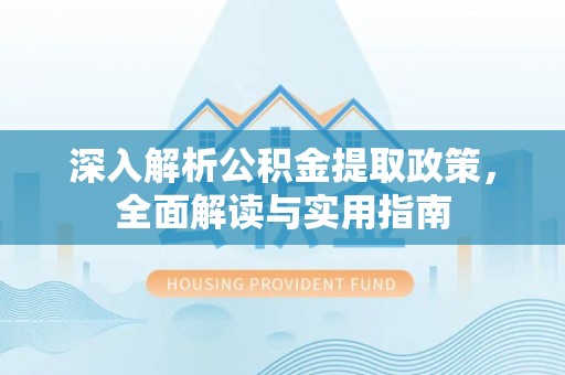 两江新区深入解析公积金提取政策，全面解读与实用指南