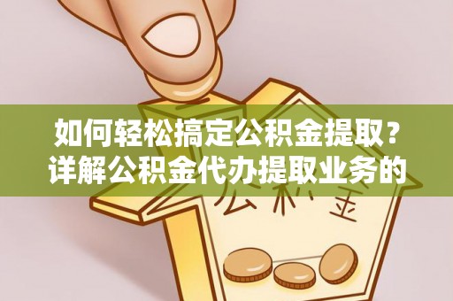 两江新区如何轻松搞定公积金提取？详解公积金代办提取业务的便捷之道