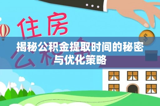 两江新区揭秘公积金提取时间的秘密与优化策略