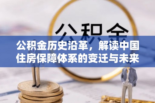 两江新区公积金历史沿革，解读中国住房保障体系的变迁与未来