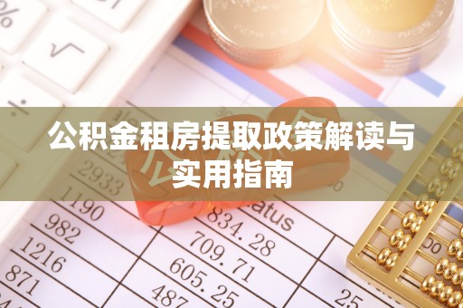 两江新区公积金租房提取政策解读与实用指南