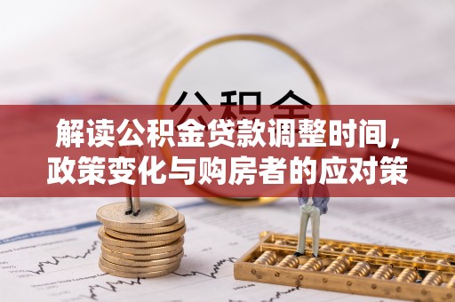 两江新区解读公积金贷款调整时间，政策变化与购房者的应对策略