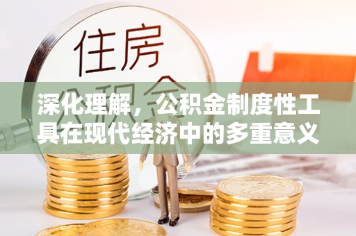 两江新区深化理解，公积金制度性工具在现代经济中的多重意义